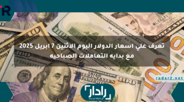 تعرف على أسعار الدولار اليوم الإثنين 7 أبريل 2025 مع بداية التعاملات الصباحية